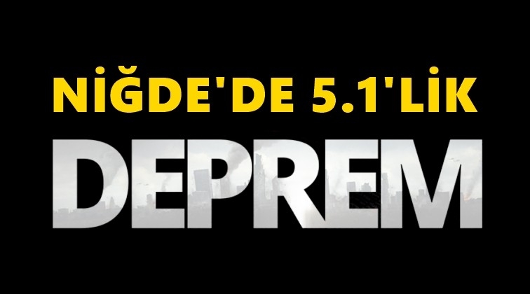 Niğde&rsquo;de 5.1 b&uuml;y&uuml;kl&uuml;ğ&uuml;nde deprem