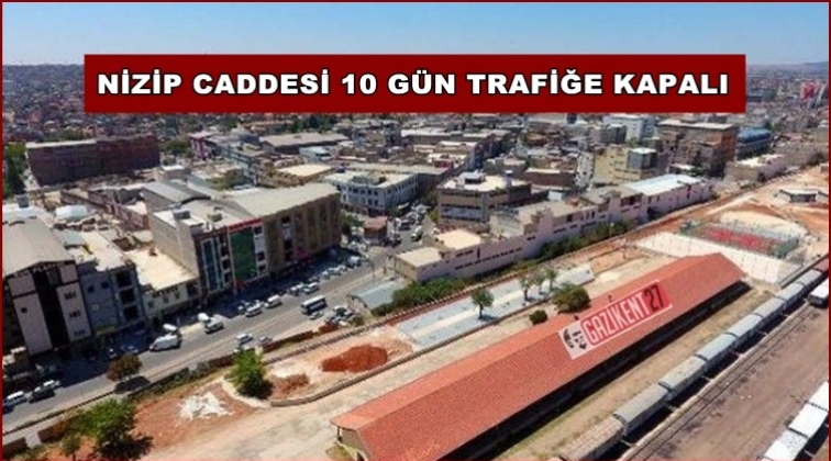 Nizip Caddesi 10 g&uuml;n trafiğe kapatılacak