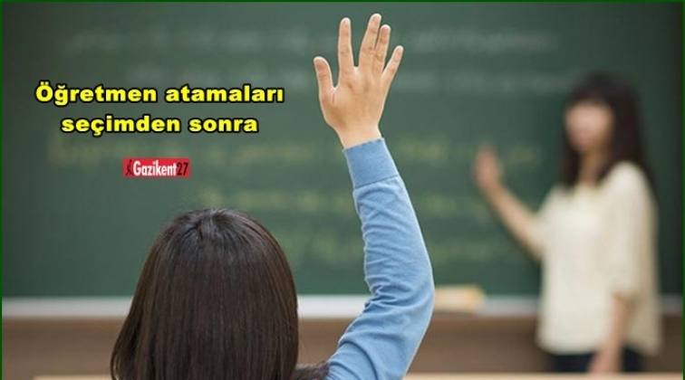 Öğretmen atamaları seçimden sonra