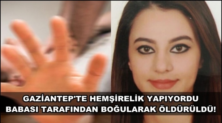 &Ouml;ğretmen baba, hemşire kızını boğarak &ouml;ld&uuml;rd&uuml;!
