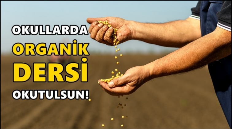 “Okullarda organik dersi konulsun” çağrısı...