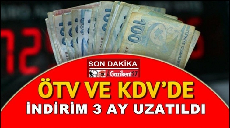 ÖTV ve KDV indirimleri 3 ay uzatıldı