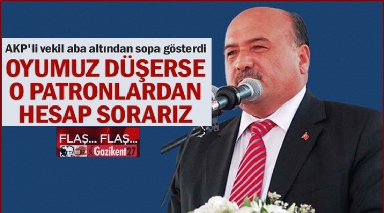Oyumuz d&uuml;şerse o patronlardan hesap sorarız!