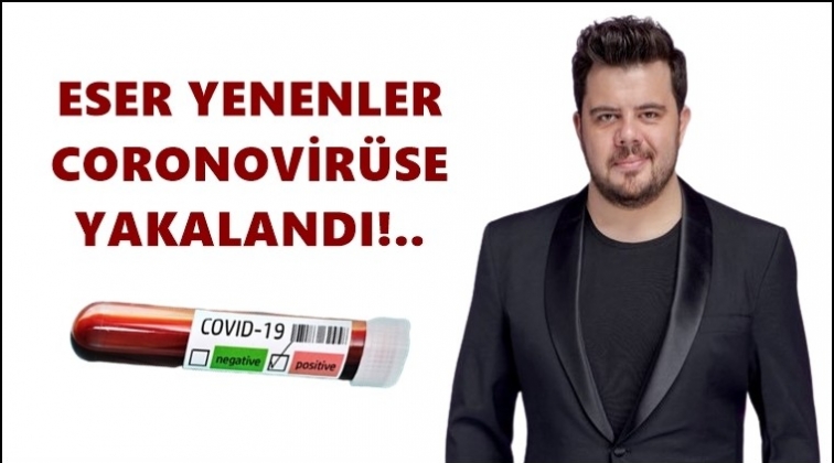 Oyuncu Eser Yenenler coronaya yakalandı!