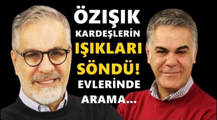 &Ouml;zışık kardeşlerin evinde arama!..