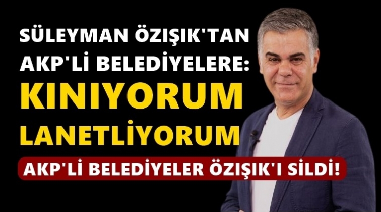 &Ouml;zışık'tan AKP'li Belediyelere: Kınıyorum, lanetliyorum!