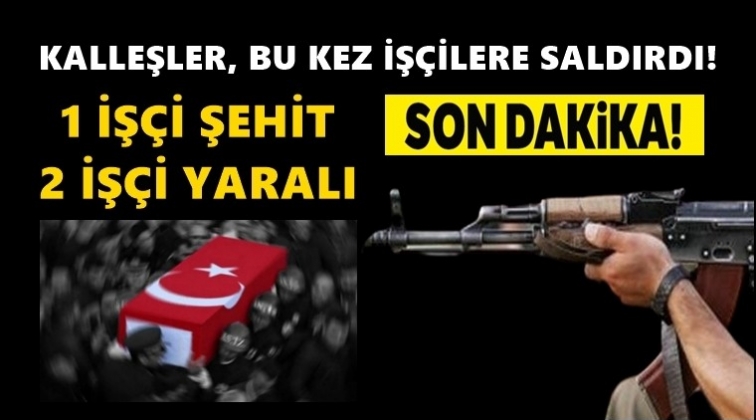 PKK iş&ccedil;ilere saldırdı: 1 şehit 2 yaralı!..