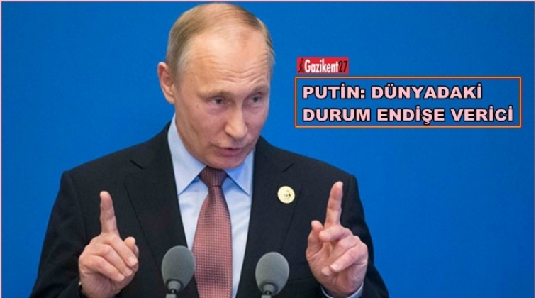 Putin: Dünyadaki durum endişe verici