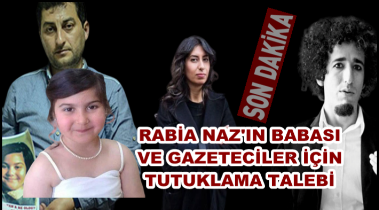 Rabia Naz’ın babası ve gazeteciler için tutuklama talebi
