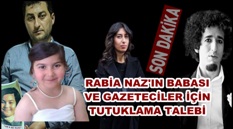 Rabia Naz&rsquo;ın babası ve gazeteciler i&ccedil;in tutuklama talebi