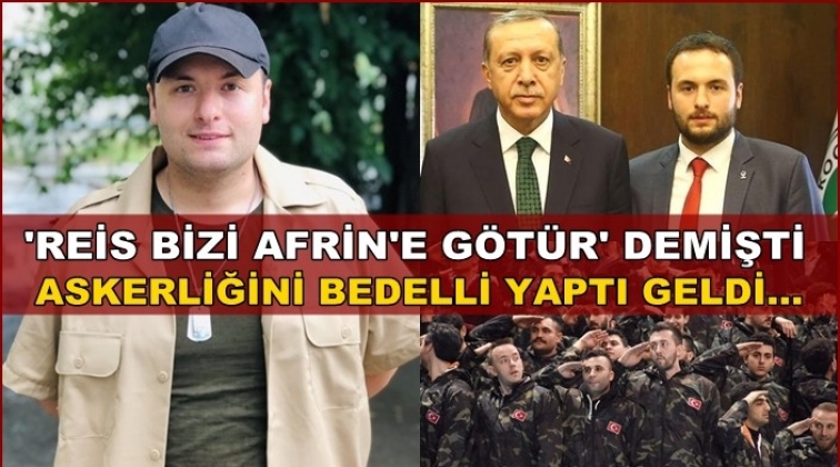 &ldquo;Reis bizi Afrin&rsquo;e g&ouml;t&uuml;r&rdquo; demişti bedelli yaptı