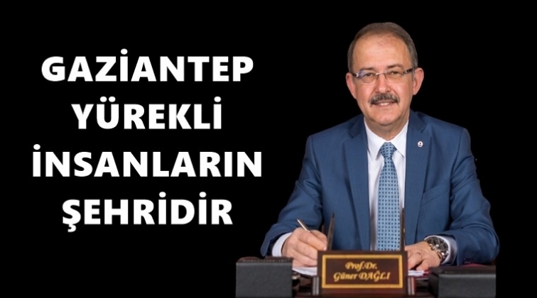 Rekt&ouml;r Dağlı: Gaziantep y&uuml;rekli insanların şehri