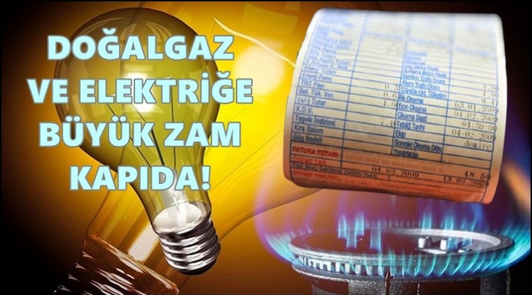 Doğalgaz ve elektriğe b&uuml;y&uuml;k zam!