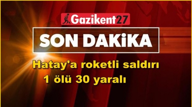 Reyhanlı’ya roketli saldırı: 1 ölü 30 yaralı