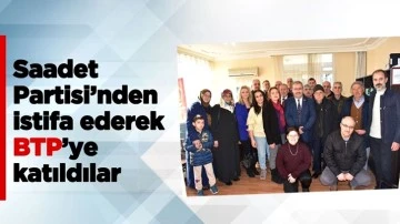 Saadet Partisi&rsquo;nden istifa ederek BTP&rsquo;ye katıldılar