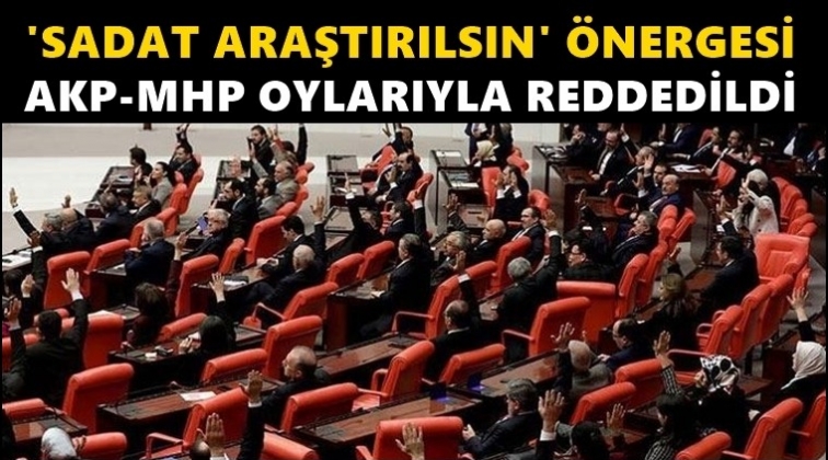 SADAT'ın araştırılması AKP ve MHP oylarıyla reddedildi!