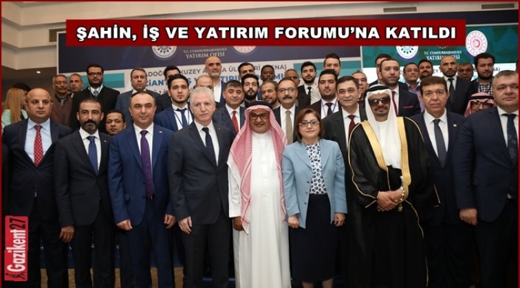 Şahin, İş ve Yatırım Forumu’na katıldı