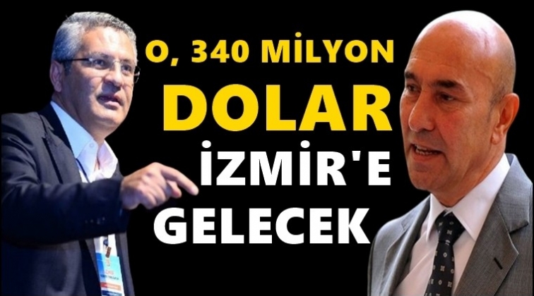 Salıcı: O 340 milyon dolar İzmir&rsquo;e gelecek!