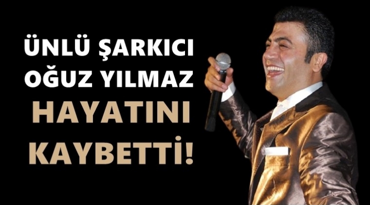 Şarkıcı Oğuz Yılmaz yaşamını yitirdi!