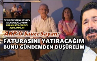 Savcı Sayan: Kılı&ccedil;daroğlu'nun faturasını yatıracağım