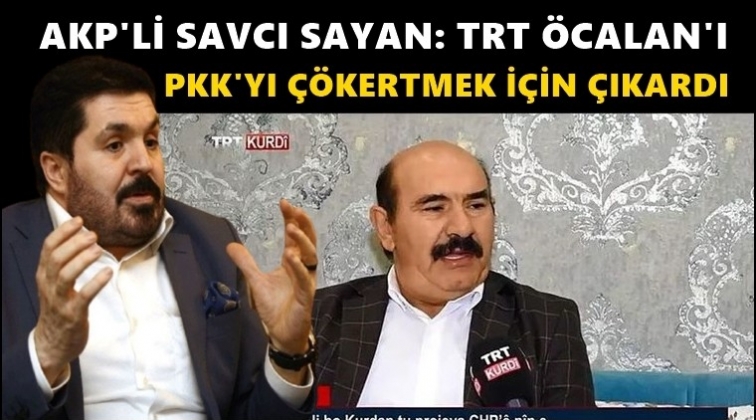 Sayan: TRT, Öcalan'ı PKK'yı çökertmek için ekrana çıkardı