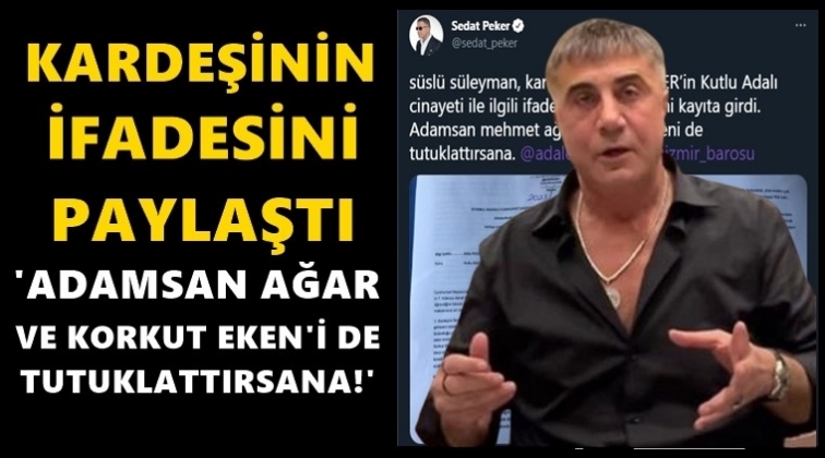 Sedat Peker, kardeşinin ifadesini&nbsp;paylaştı...