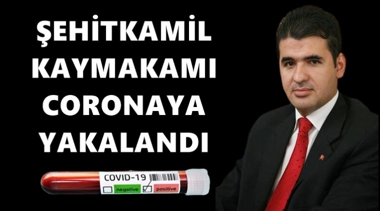 Şehitkamil Kaymakamı'nın testi pozitif &ccedil;ıktı