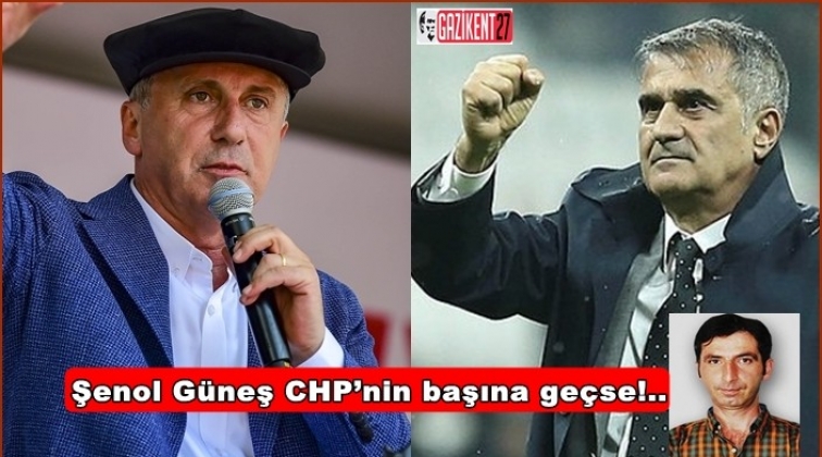 Şenol G&uuml;neş CHP&rsquo;nin başına ge&ccedil;se!..