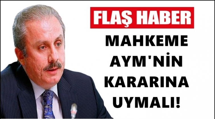 Şentop: Mahkeme AYM kararına uymalı!..