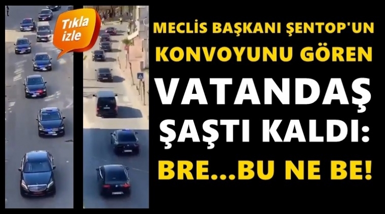 Şentop&rsquo;un konvoyunu g&ouml;ren yurttaş şaştı kaldı!