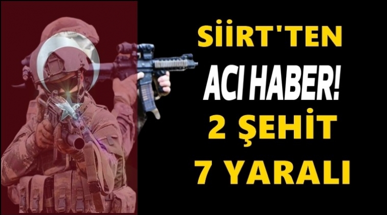Siirt&rsquo;ten acı haber: 2 şehit, 7 yaralı!