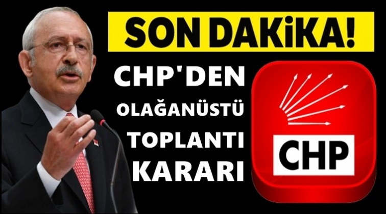 Son dakika... CHP olağan&uuml;st&uuml; toplanıyor!