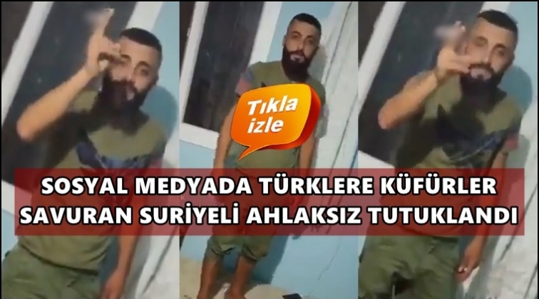 T&uuml;rklere hakaretler savuran Suriyeli tutuklandı!