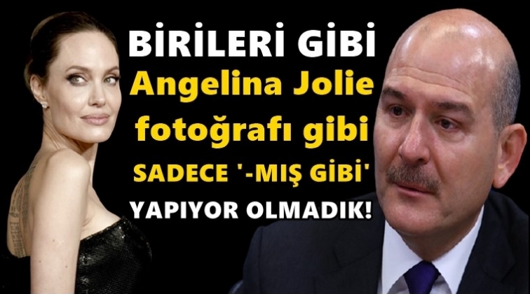 Soylu: Angelina Jolie fotoğrafı gibi &lsquo;-mış gibi yapıyor&rsquo; olmadık!