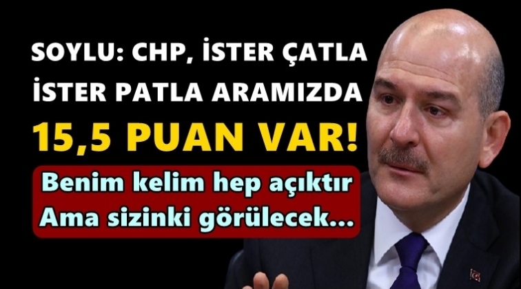 Soylu: CHP, ister &ccedil;atla ister patla, aramızda 15,5 puan var!