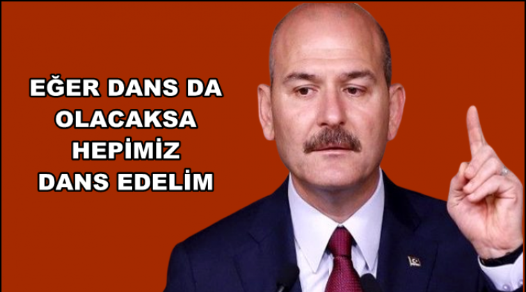 Soylu: Eğer dans da olacaksa hepimiz dans edelim