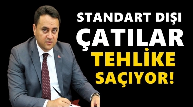 Standart dışı &ccedil;atılar tehlike sa&ccedil;ıyor!..