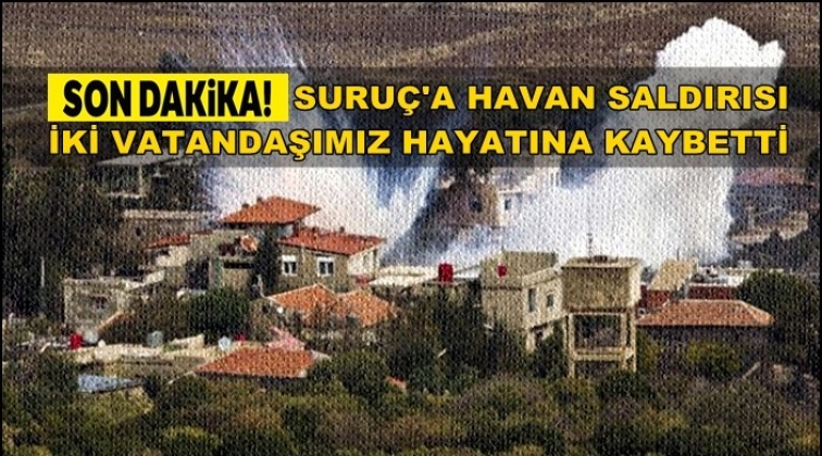 Suru&ccedil;&rsquo;a havan saldırısı: İki kişi hayatını kaybetti