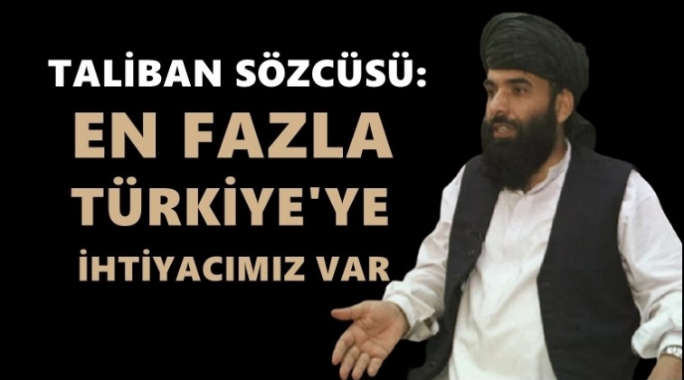 Taliban S&ouml;zc&uuml;s&uuml;:&nbsp;T&uuml;rkiye'ye ihtiyacımız var...