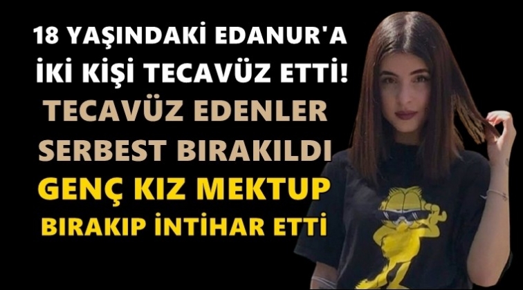 Tecav&uuml;zc&uuml;ler serbest bırakıldı! Edanur, intihar etti!