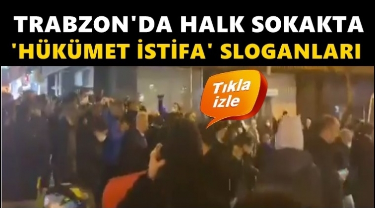 Trabzon'da halk sokakta: Hükümet istifa sesleri...