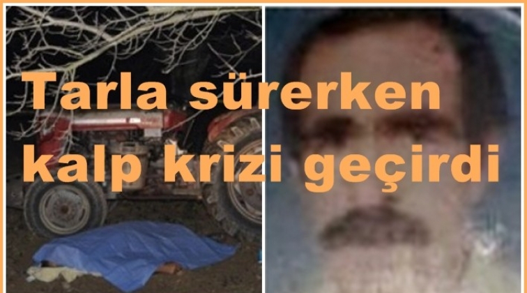 Traktörde kalp krizi geçiren çiftçi öldü