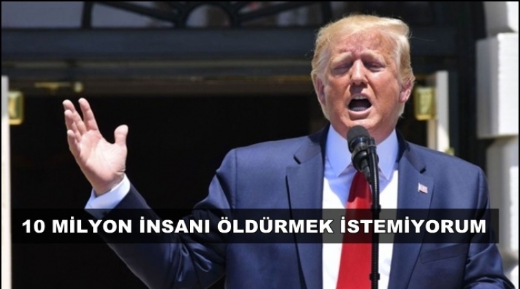 Trump: 10 milyon insanı öldürmek istemiyorum