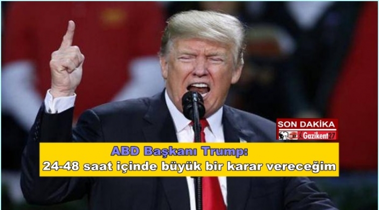 Trump: 24-48 saat içinde büyük bir karar vereceğim