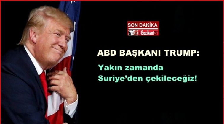 Trump: Yakın zamanda Suriye’den çekileceğiz!