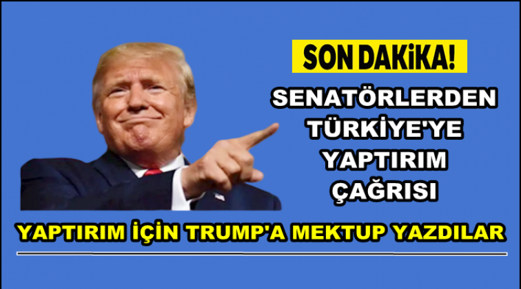 Trump'a mektup yazıp T&uuml;rkiye'ye yaptırım istediler!