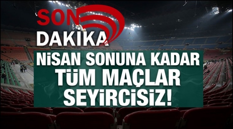 T&uuml;m ma&ccedil;lar Nisan sonuna kadar seyircisiz