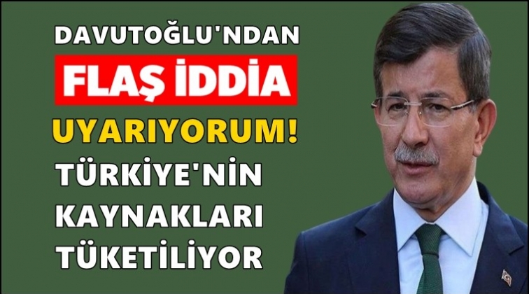 'T&uuml;rkiye'nin son kaynakları t&uuml;ketiliyor'