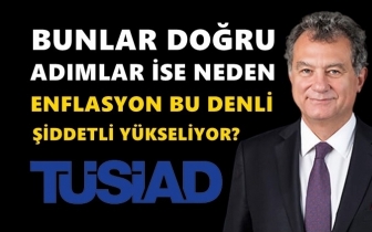 T&Uuml;SİAD: Doğru ise neden enflasyon y&uuml;kseliyor?