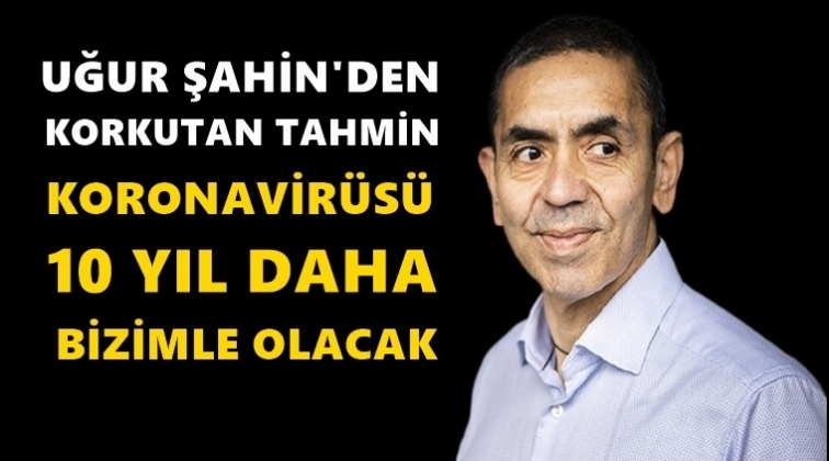 Uğur Şahin: Koronavir&uuml;s&uuml; 10 yıl daha var